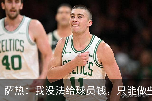 萨热：我没法给球员钱，只能做些力所能及的事比如放几天假